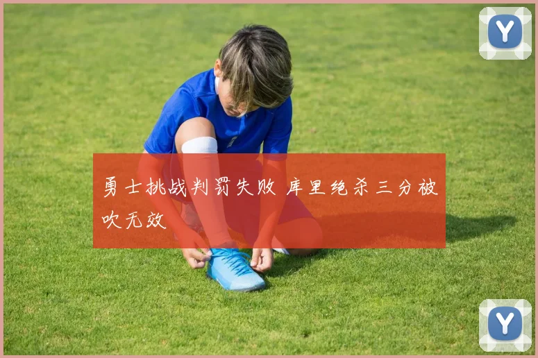 勇士挑战判罚失败 库里绝杀三分被吹无效